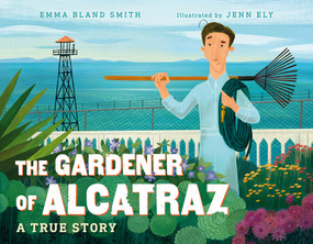 The Gardener of Alcatraz (A True Story) by Emma Bland Smith, Jenn Ely, 9781623541606