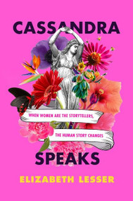 Cassandra Speaks (When Women Are the Storytellers, the Human Story Changes) - 9780062887191 by Elizabeth Lesser, 9780062887191