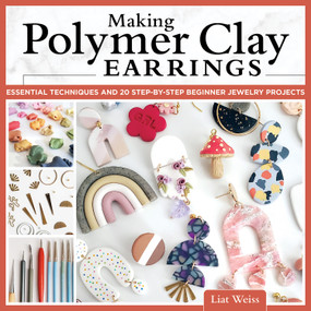 Making Polymer Clay Earrings (Essential Techniques and 20 Step-by-Step Beginner Jewelry Projects) by Liat Weiss, 9781497102729