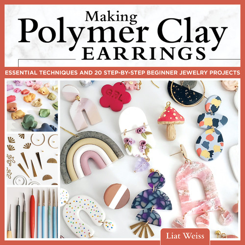 Making Polymer Clay Earrings (Essential Techniques and 20 Step-by-Step Beginner Jewelry Projects) by Liat Weiss, 9781497102729
