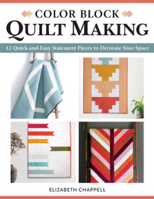 Color Block Quilt Making (12 Quick-and-Easy Statement Pieces to Decorate Your Space) by Elizabeth Chappell, 9781947163836