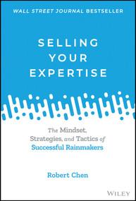 Selling Your Expertise (The Mindset, Strategies, and Tactics of Successful Rainmakers) by Robert Chen, 9781119755142