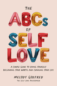 The ABCs of Self Love (A Simple Guide to Loving Yourself, Reclaiming Your Worth, and Changing Your Life) by Melody Godfred, 9781524871239