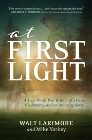 At First Light (A True World War II Story of a Hero, His Bravery, and an Amazing Horse) by Walt Larimore, Mike Yorkey, 9781642939590
