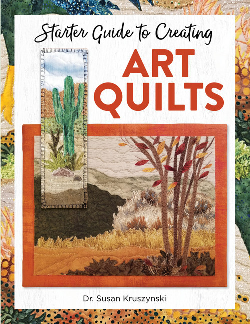 Starter Guide to Creating Art Quilts by Dr. Susan Kruszynski, 9781947163843