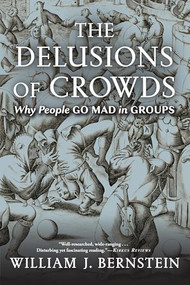 The Delusions Of Crowds (Why People Go Mad in Groups) - 9780802157102 by William J. Bernstein, William J. Bernstein, 9780802157102