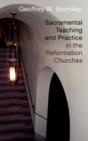 Sacramental Teaching and Practice in the Reformation Churches by Geoffrey W. Bromiley, 9780802863300