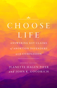 Choose Life (Answering Key Claims of Abortion Defenders with Compassion) by John K Goodrich, Jeanette Hagen Pifer, Bethany Marie Bomberger, Charlotte Pence Bond, 9780802421739