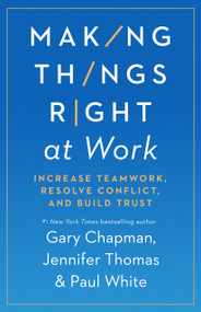 Making Things Right at Work (Increase Teamwork, Resolve Conflict, and Build Trust) by Gary Chapman, Jennifer M Thomas, Paul White, 9780802422736