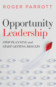 Opportunity Leadership (Stop Planning and Start Getting Results) by Roger Parrott, 9780802423214