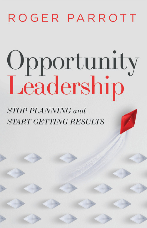 Opportunity Leadership (Stop Planning and Start Getting Results) by Roger Parrott, 9780802423214