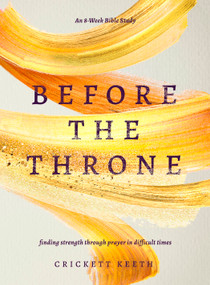Before the Throne (An 8-Week Bible Study) (Finding Strength through Prayer in Difficult Times) by Crickett Keeth, 9780802423788