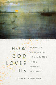 How God Loves Us (40 Days to Discovering His Character in the Fruit of the Spirit) by Jessica Thompson, 9780802424372
