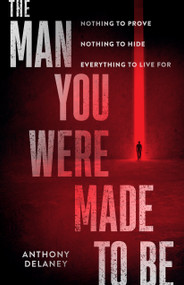The Man You Were Made to Be (Nothing to Prove  Nothing to Hide  Everything to Live For) by Anthony Delaney, 9780802424464