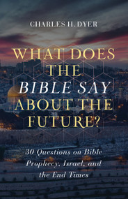 What Does the Bible Say About the Future? (30 Questions on Bible Prophecy, Israel, and the End Times) by Charles H Dyer, 9780802424471