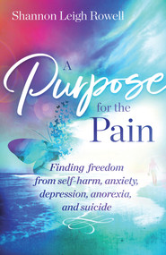 A Purpose for the Pain (Finding freedom from self-harm, anxiety, depression, anorexia, and suicide) by Shannon Rowell, 9781954533233