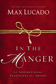 In the Manger (25 Inspirational Selections for Advent (A 25-Day Christmas Devotional) - The Perfect Christian Gift for the Holiday Season) by Max Lucado, 9780849947582
