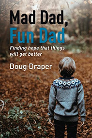 Mad Dad, Fun Dad (Finding Hope that Things will Get Better) by Doug Draper, 9781595541987