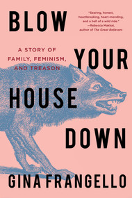 Blow Your House Down (A Story of Family, Feminism, and Treason) - 9781640095250 by Gina Frangello, 9781640095250