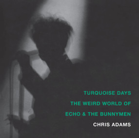 Turquoise Days (The Weird World of Echo and the Bunnymen) by Chris Adams, 9781887128896