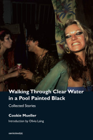 Walking Through Clear Water in a Pool Painted Black, new edition (Collected Stories) by Cookie Mueller, Olivia Laing, Hedi El Kholti, Chris Kraus, Amy Scholder, 9781635901665