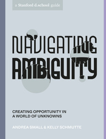 Navigating Ambiguity (Creating Opportunity in a World of Unknowns) by Andrea Small, Kelly Schmutte, Stanford d.school, Reina Takahashi, Andria Lo, 9781984857965