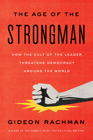 The Age of the Strongman (How the Cult of the Leader Threatens Democracy Around the World) by Gideon Rachman, 9781635422801