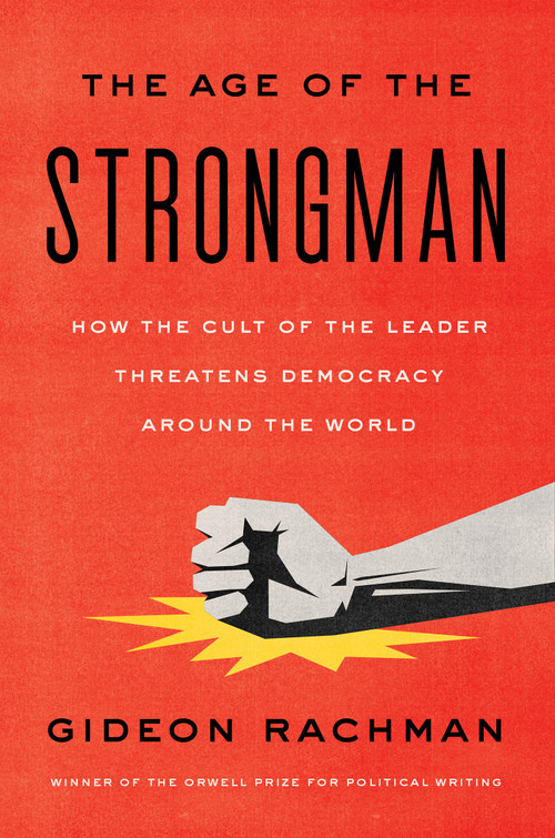 The Age of the Strongman (How the Cult of the Leader Threatens Democracy Around the World) by Gideon Rachman, 9781635422801