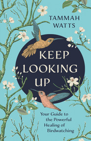 Keep Looking Up (Your Guide to the Powerful Healing of Birdwatching) by Tammah Watts, 9781401963347