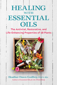 Healing with Essential Oils (The Antiviral, Restorative, and Life-Enhancing Properties of 58 Plants) by Heather Dawn Godfrey, 9781644113899