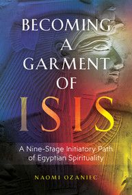 Becoming a Garment of Isis (A Nine-Stage Initiatory Path of Egyptian Spirituality) by Naomi Ozaniec, 9781644113936