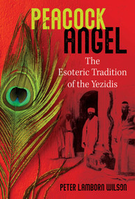 Peacock Angel (The Esoteric Tradition of the Yezidis) by Peter Lamborn Wilson, 9781644114124