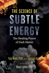 The Science of Subtle Energy (The Healing Power of Dark Matter) by Yury Kronn, Jurriaan Kamp, Bruce Lipton, 9781644114520