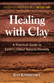 Healing with Clay (A Practical Guide to Earth's Oldest Natural Remedy) by Ran Knishinsky, 9781644114834