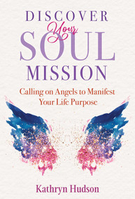 Discover Your Soul Mission (Calling on Angels to Manifest Your Life Purpose) by Kathryn Hudson, 9781644115237