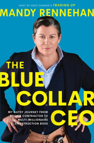 The Blue Collar CEO (My Gutsy Journey from Rookie Contractor to Multi-Millionaire Construction Boss) by Mandy Rennehan, 9781443461931