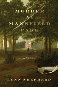 Murder at Mansfield Park (A Novel) by Lynn Shepherd, 9780312638344