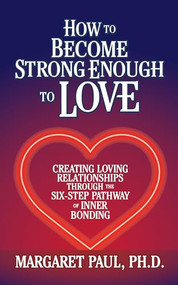 How to Become Strong Enough to Love (Creating Loving Relationships Through the Six-Step Pathway of Inner Bonding) - 9781722505714 by Margaret Paul, 9781722505714