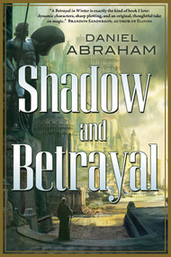 Shadow and Betrayal (A Shadow in Summer, A Betrayal in Winter) by Daniel Abraham, 9780765331649
