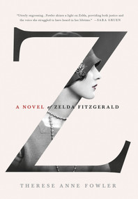 Z: A Novel of Zelda Fitzgerald by Therese Anne Fowler, 9781250028655