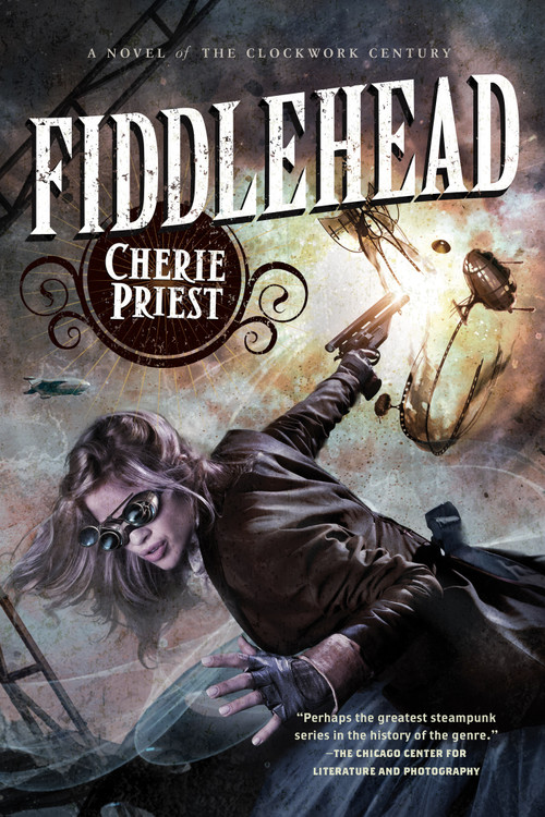 Fiddlehead (A Novel of the Clockwork Century) by Cherie Priest, 9780765334077