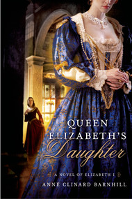 Queen Elizabeth's Daughter (A Novel of Elizabeth I) by Anne Clinard Barnhill, 9780312662127