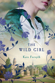 The Wild Girl (A Novel) by Kate Forsyth, 9781250047540