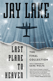 Last Plane to Heaven (The Final Collection) by Jay Lake, Gene Wolfe, 9780765377999