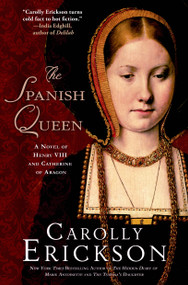 The Spanish Queen (A Novel of Henry VIII and Catherine of Aragon) by Carolly Erickson, 9781250049117