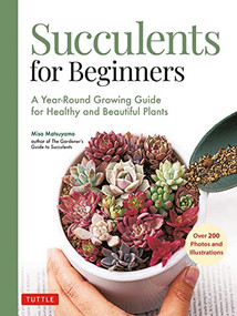 Succulents for Beginners (A Year-Round Growing Guide for Healthy and Beautiful Plants (over 200 Photos and Illustrations)) by Misa Matsuyama, 9780804854603