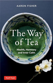 The Way of Tea (Health, Harmony, and Inner Calm) by Aaron Fisher, 9780804854368