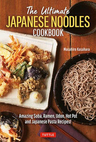 The Ultimate Japanese Noodles Cookbook (Amazing Soba, Ramen, Udon, Hot Pot and Japanese Pasta Recipes!) by Masahiro Kasahara, 9784805316818