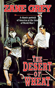 The Desert of Wheat (A Classic Portrait of America at the Time of World War I) by Zane Grey, 9780765396211