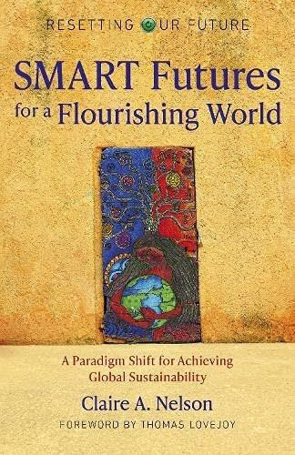 Resetting Our Future: SMART Futures for a Flourishing World (A Paradigm Shift for Achieving Global Sustainability) by Claire A. Nelson, 9781789047752